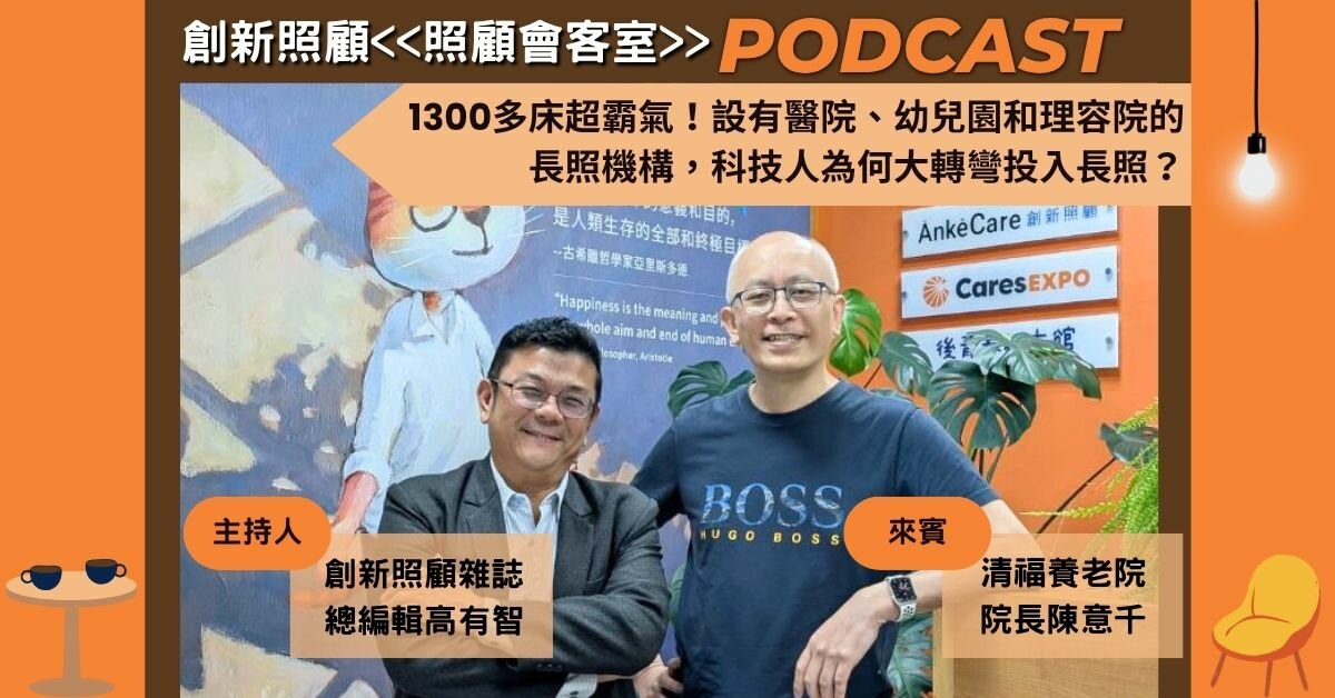 照顧會客室Podcast EP13｜1300多床超霸氣！設有醫院、幼兒園和理容院的長照機構，科技人為何大轉彎投入長照？ft.清福養老院院長陳意千