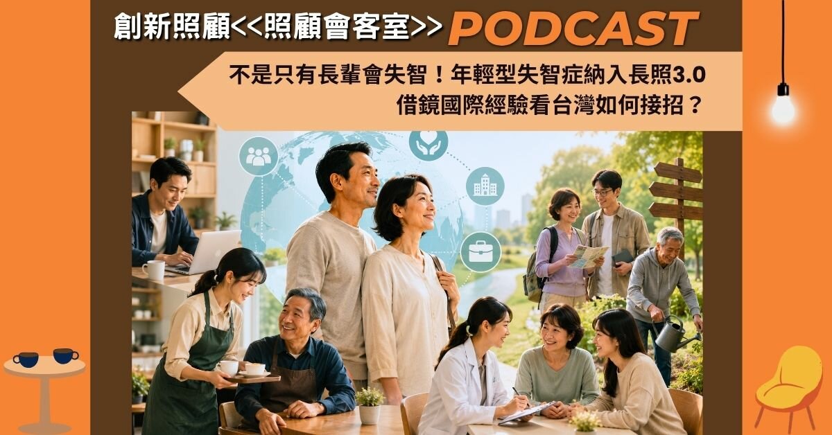 照顧會客室podcast EP50｜不是只有長輩會失智！年輕型失智症納入長照3.0 借鏡國際經驗看台灣如何接招？