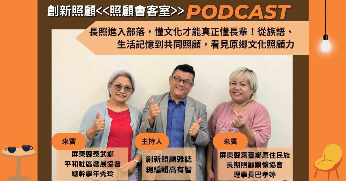 照顧會客室podcast EP54｜長照進入部落，懂文化才能真正懂長輩！從族語、生活記憶到共同照顧，看見原鄉文化照顧力 ft.屏東縣泰武鄉平和社區發展協會總幹事 年秀玲、屏東縣霧臺鄉原住民族長期照顧關懷協會理事長 巴孝婷