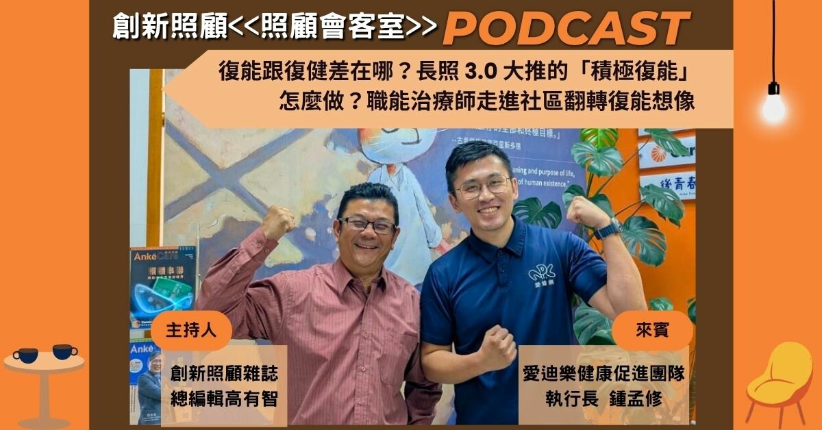 照顧會客室podcast EP38｜復能跟復健差在哪？長照 3.0 大推的「積極復能」怎麼做？職能治療師走進社區翻轉復能想像 ft.愛迪樂健康促進團隊執行長 鍾孟修